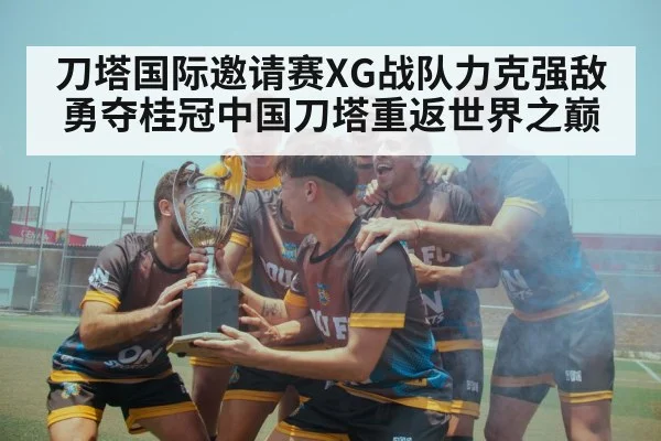 刀塔国际邀请赛XG战队力克强敌勇夺桂冠中国刀塔重返世界之巅