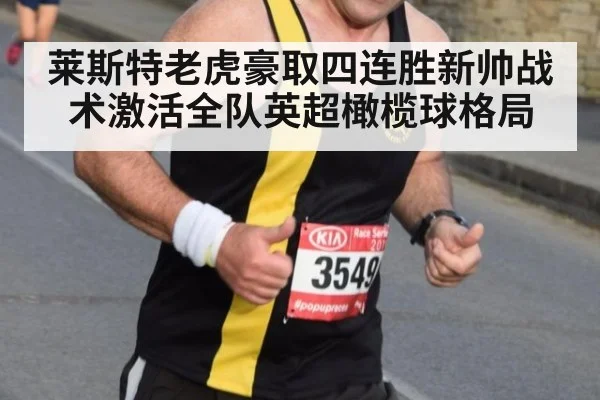 莱斯特老虎豪取四连胜新帅战术激活全队英超橄榄球格局
