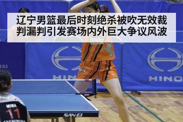 辽宁男篮最后时刻绝杀被吹无效裁判漏判引发赛场内外巨大争议风波